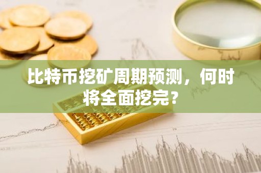 比特币挖矿周期预测，何时将全面挖完？