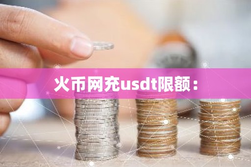 火币网充usdt限额：