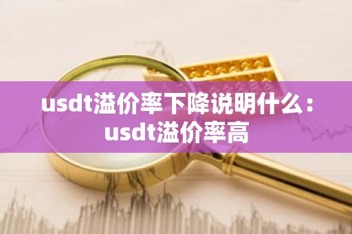 usdt溢价率下降说明什么：usdt溢价率高