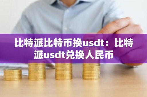 比特派比特币换usdt：比特派usdt兑换人民币