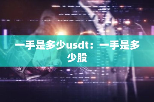 一手是多少usdt：一手是多少股
