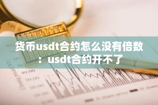 货币usdt合约怎么没有倍数：usdt合约开不了