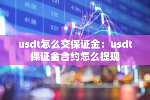 usdt怎么交保证金：usdt保证金合约怎么提现