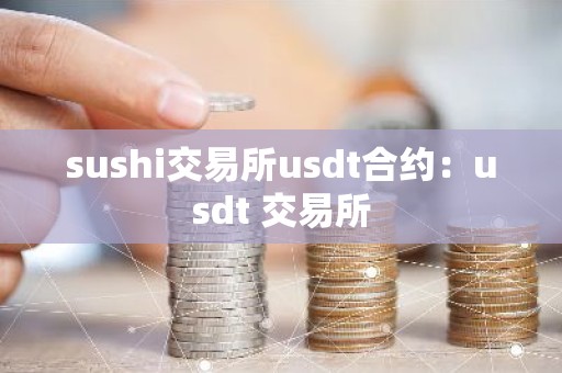 sushi交易所usdt合约：usdt 交易所