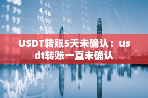 USDT转账5天未确认：usdt转账一直未确认