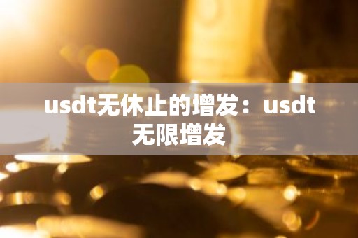 usdt无休止的增发：usdt无限增发