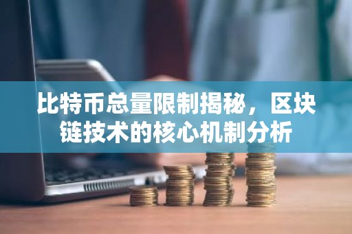 比特币总量限制揭秘，区块链技术的核心机制分析
