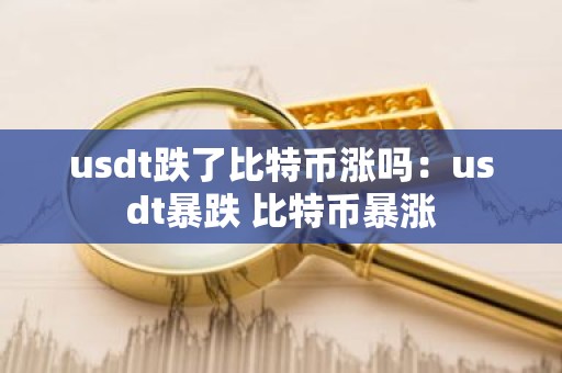 usdt跌了比特币涨吗：usdt暴跌 比特币暴涨