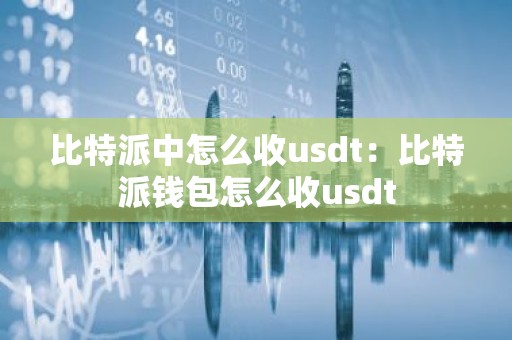 比特派中怎么收usdt：比特派钱包怎么收usdt