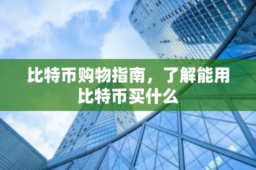 比特币购物指南，了解能用比特币买什么