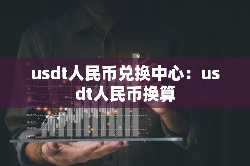 usdt人民币兑换中心：usdt人民币换算