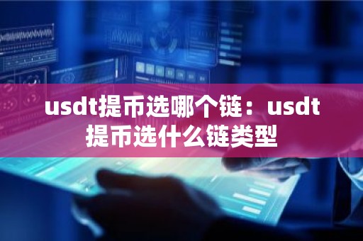 usdt提币选哪个链：usdt提币选什么链类型