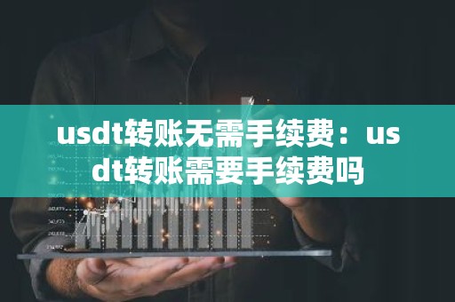 usdt转账无需手续费：usdt转账需要手续费吗