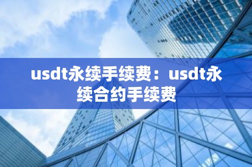 usdt永续手续费：usdt永续合约手续费