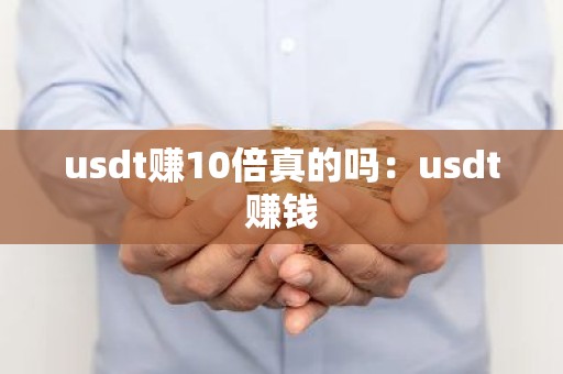 usdt赚10倍真的吗：usdt赚钱