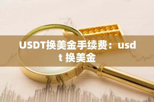 USDT换美金手续费：usdt 换美金