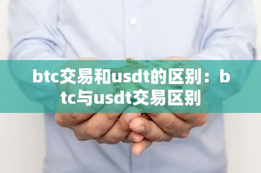 btc交易和usdt的区别：btc与usdt交易区别