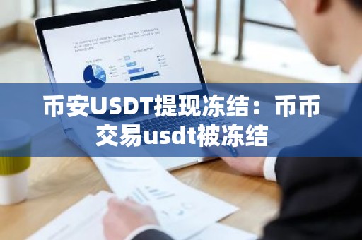 币安USDT提现冻结：币币交易usdt被冻结