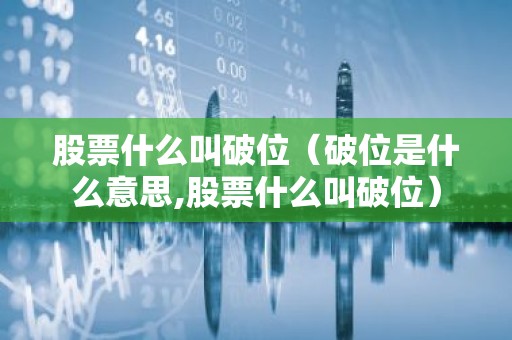 股票什么叫破位（破位是什么意思,股票什么叫破位）