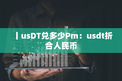 丨usDT兑多少Pm：usdt折合人民币