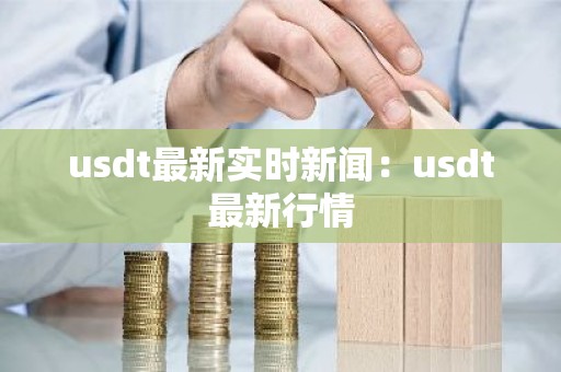 usdt最新实时新闻：usdt最新行情