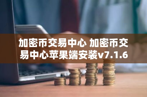 加密币交易中心 加密币交易中心苹果端安装v7.1.6
