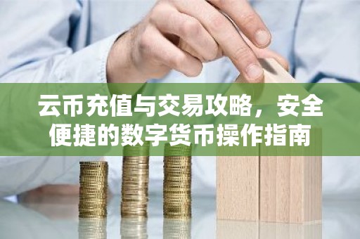 云币充值与交易攻略，安全便捷的数字货币操作指南