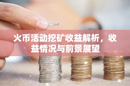 火币活动挖矿收益解析，收益情况与前景展望