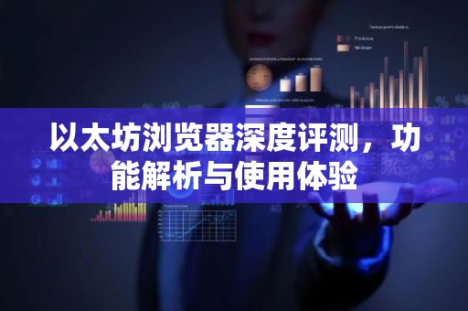 以太坊浏览器深度评测，功能解析与使用体验