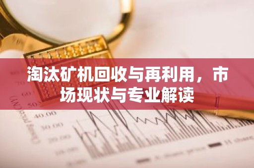 淘汰矿机回收与再利用，市场现状与专业解读