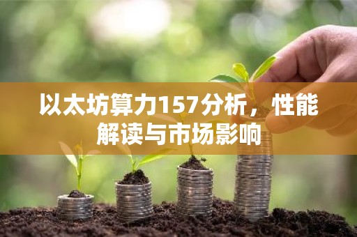 以太坊算力157分析，性能解读与市场影响