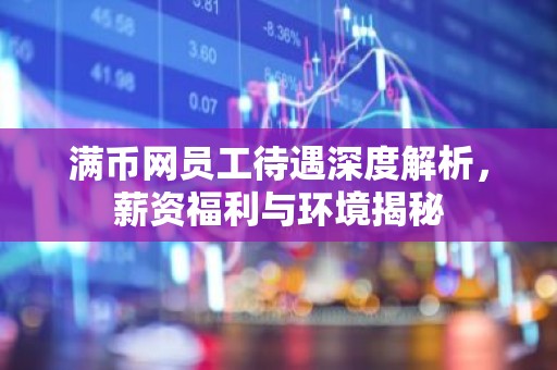 满币网员工待遇深度解析，薪资福利与环境揭秘
