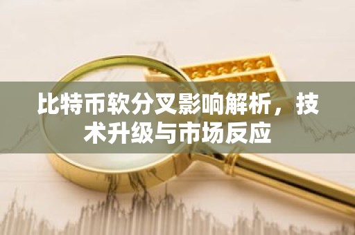 比特币软分叉影响解析，技术升级与市场反应