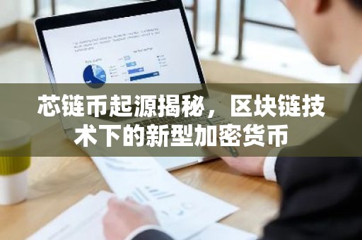 芯链币起源揭秘，区块链技术下的新型加密货币
