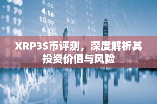 XRP3S币评测，深度解析其投资价值与风险