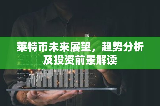 莱特币未来展望，趋势分析及投资前景解读