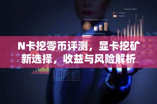 N卡挖零币评测，显卡挖矿新选择，收益与风险解析