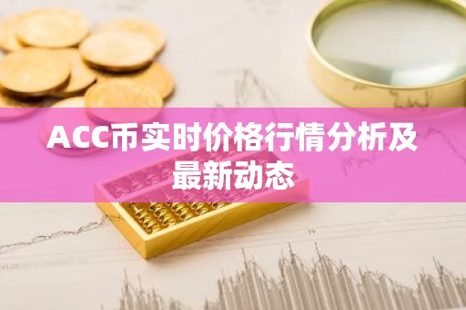 ACC币实时价格行情分析及最新动态