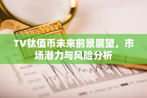 TV钛值币未来前景展望，市场潜力与风险分析