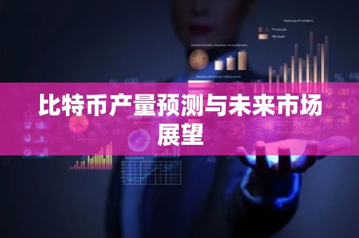 比特币产量预测与未来市场展望