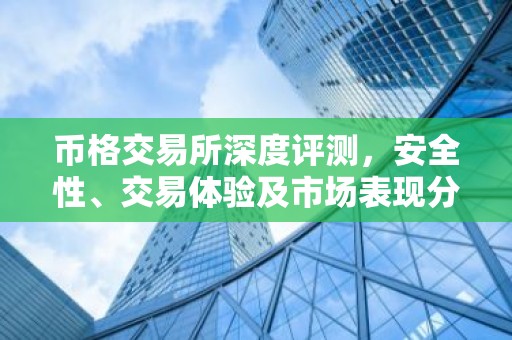 币格交易所深度评测，安全性、交易体验及市场表现分析
