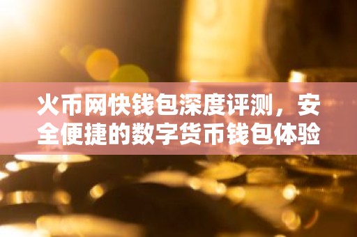 火币网快钱包深度评测，安全便捷的数字货币钱包体验