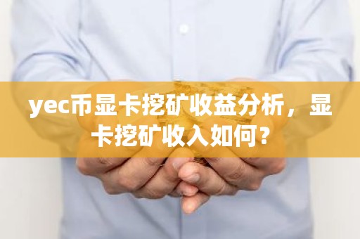 yec币显卡挖矿收益分析，显卡挖矿收入如何？