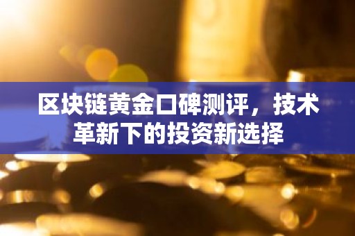 区块链黄金口碑测评，技术革新下的投资新选择