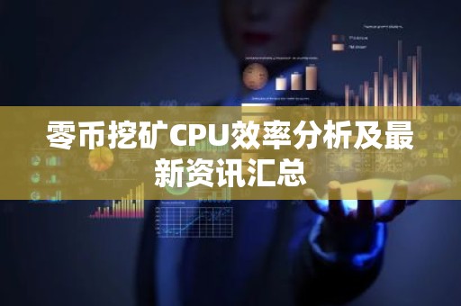 零币挖矿CPU效率分析及最新资讯汇总