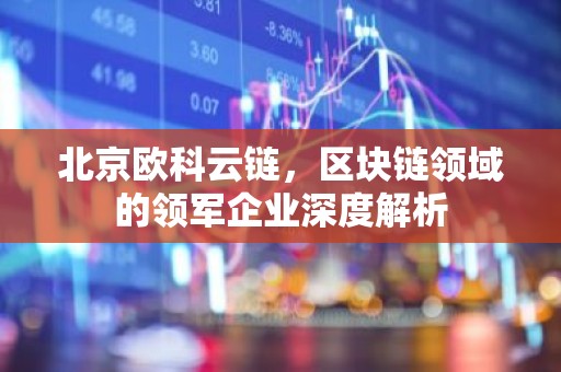 北京欧科云链，区块链领域的领军企业深度解析