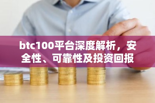 btc100平台深度解析，安全性、可靠性及投资回报