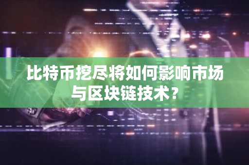 比特币挖尽将如何影响市场与区块链技术？