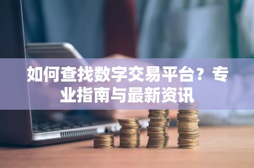 如何查找数字交易平台？专业指南与最新资讯