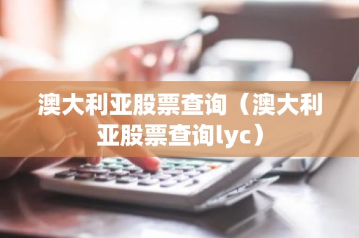 澳大利亚股票查询（澳大利亚股票查询lyc）